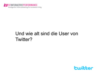 Und wie alt sind die User von
Twitter?
 