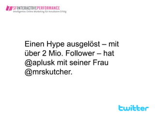 Einen Hype ausgelöst – mit
über 2 Mio. Follower – hat
@aplusk mit seiner Frau
@mrskutcher.
 