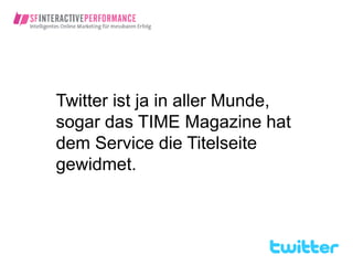 Twitter ist ja in aller Munde,
sogar das TIME Magazine hat
dem Service die Titelseite
gewidmet.
 