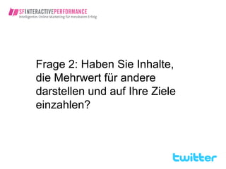 Frage 2: Haben Sie Inhalte,
die Mehrwert für andere
darstellen und auf Ihre Ziele
einzahlen?
 