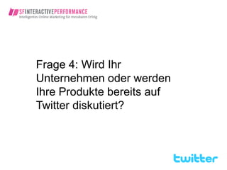 Frage 4: Wird Ihr
Unternehmen oder werden
Ihre Produkte bereits auf
Twitter diskutiert?
 