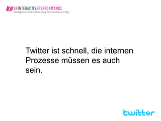 Twitter ist schnell, die internen
Prozesse müssen es auch
sein.
 