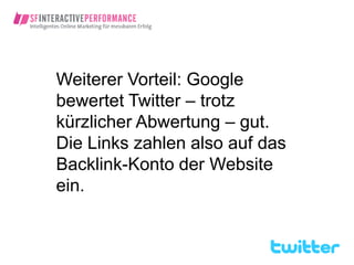 Weiterer Vorteil: Google
bewertet Twitter – trotz
kürzlicher Abwertung – gut.
Die Links zahlen also auf das
Backlink-Konto der Website
ein.
 
