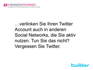 …verlinken Sie Ihren Twitter
Account auch in anderen
Social Networks, die Sie aktiv
nutzen. Tun Sie das nicht?
Vergessen Sie Twitter.
 