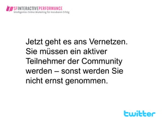 Jetzt geht es ans Vernetzen.
Sie müssen ein aktiver
Teilnehmer der Community
werden – sonst werden Sie
nicht ernst genommen.
 