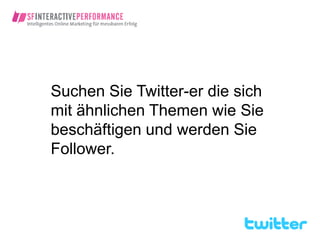Suchen Sie Twitter-er die sich
mit ähnlichen Themen wie Sie
beschäftigen und werden Sie
Follower.
 