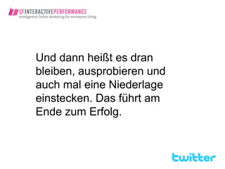 Und dann heißt es dran
bleiben, ausprobieren und
auch mal eine Niederlage
einstecken. Das führt am
Ende zum Erfolg.
 