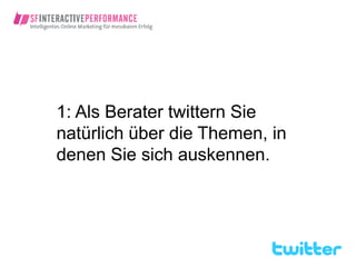 1: Als Berater twittern Sie
natürlich über die Themen, in
denen Sie sich auskennen.
 
