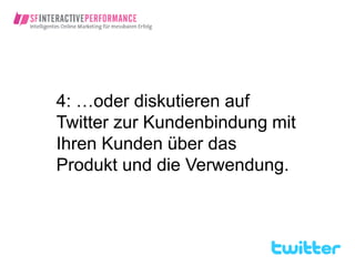 4: …oder diskutieren auf
Twitter zur Kundenbindung mit
Ihren Kunden über das
Produkt und die Verwendung.
 