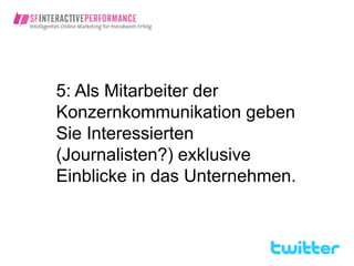 5: Als Mitarbeiter der
Konzernkommunikation geben
Sie Interessierten
(Journalisten?) exklusive
Einblicke in das Unternehmen.
 