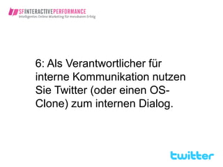 6: Als Verantwortlicher für
interne Kommunikation nutzen
Sie Twitter (oder einen OS-
Clone) zum internen Dialog.
 