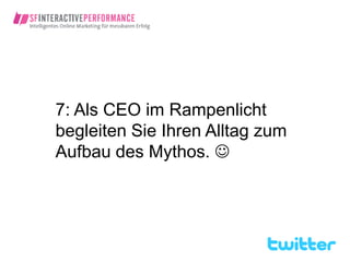 7: Als CEO im Rampenlicht
begleiten Sie Ihren Alltag zum
Aufbau des Mythos. 
 