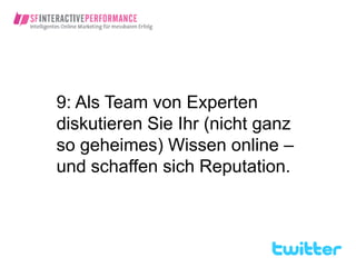 9: Als Team von Experten
diskutieren Sie Ihr (nicht ganz
so geheimes) Wissen online –
und schaffen sich Reputation.
 