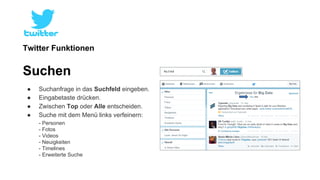 Twitter Funktionen 
Suchen 
● Suchanfrage in das Suchfeld eingeben. 
● Eingabetaste drücken. 
● Zwischen Top oder Alle entscheiden. 
● Suche mit dem Menü links verfeinern: 
- Personen 
- Fotos 
- Videos 
- Neuigkeiten 
- Timelines 
- Erweiterte Suche 
 