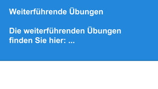 Weiterführende Übungen 
Die weiterführenden Übungen 
finden Sie hier: ... 
 