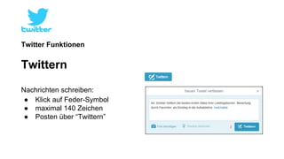 Twitter Funktionen 
Twittern 
Nachrichten schreiben: 
● Klick auf Feder-Symbol 
● maximal 140 Zeichen 
● Posten über “Twittern” 
 