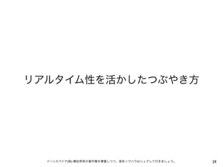 リアルタイム性を活かしたつぶやき方




  イーンスパイア(株) 横田秀珠の著作権を尊重しつつ、是非ノウハウはシェアして行きましょう。   29
 