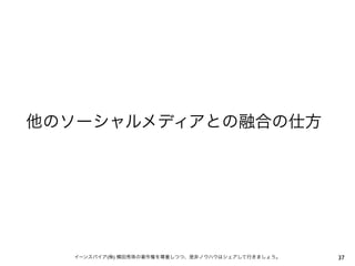 他のソーシャルメディアとの融合の仕方




  イーンスパイア(株) 横田秀珠の著作権を尊重しつつ、是非ノウハウはシェアして行きましょう。   37
 