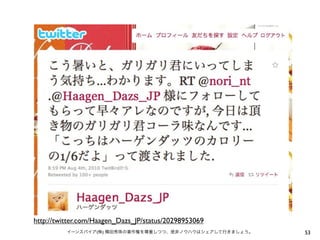 http://twitter.com/Haagen_Dazs_JP/status/20298953069
          イーンスパイア(株) 横田秀珠の著作権を尊重しつつ、是非ノウハウはシェアして行きましょう。   53
 