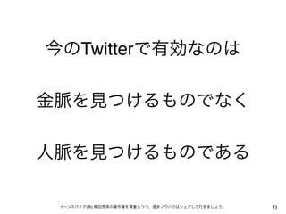 今のTwitterで有効なのは

金脈を見つけるものでなく

人脈を見つけるものである

 イーンスパイア(株) 横田秀珠の著作権を尊重しつつ、是非ノウハウはシェアして行きましょう。   71
 