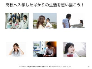 高校へ入学したばかりの生活を想い描こう！




   イーンスパイア(株) 横田秀珠の著作権を尊重しつつ、是非ノウハウはシェアして行きましょう。   9
 