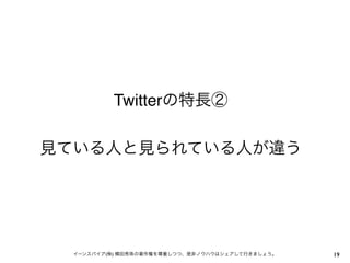 Twitterの特長②

見ている人と見られている人が違う




  イーンスパイア(株) 横田秀珠の著作権を尊重しつつ、是非ノウハウはシェアして行きましょう。   19
 