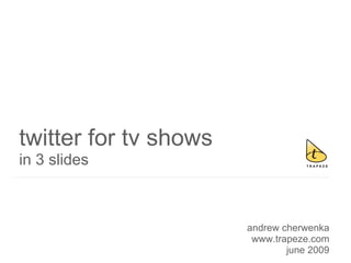 twitter for tv shows
in 3 slides



                       andrew cherwenka
                        www.trapeze.com
                               june 2009
 