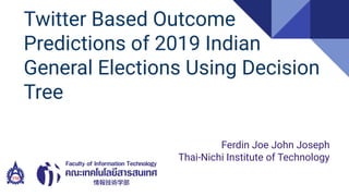 Twitter Based Outcome
Predictions of 2019 Indian
General Elections Using Decision
Tree
Ferdin Joe John Joseph
Thai-Nichi Institute of Technology
 