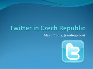 May 21st 2012, @andrejprobst
 