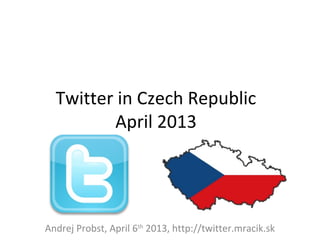 Twitter in Czech Republic
         April 2013




Andrej Probst, April 6th 2013, http://twitter.mracik.sk
 