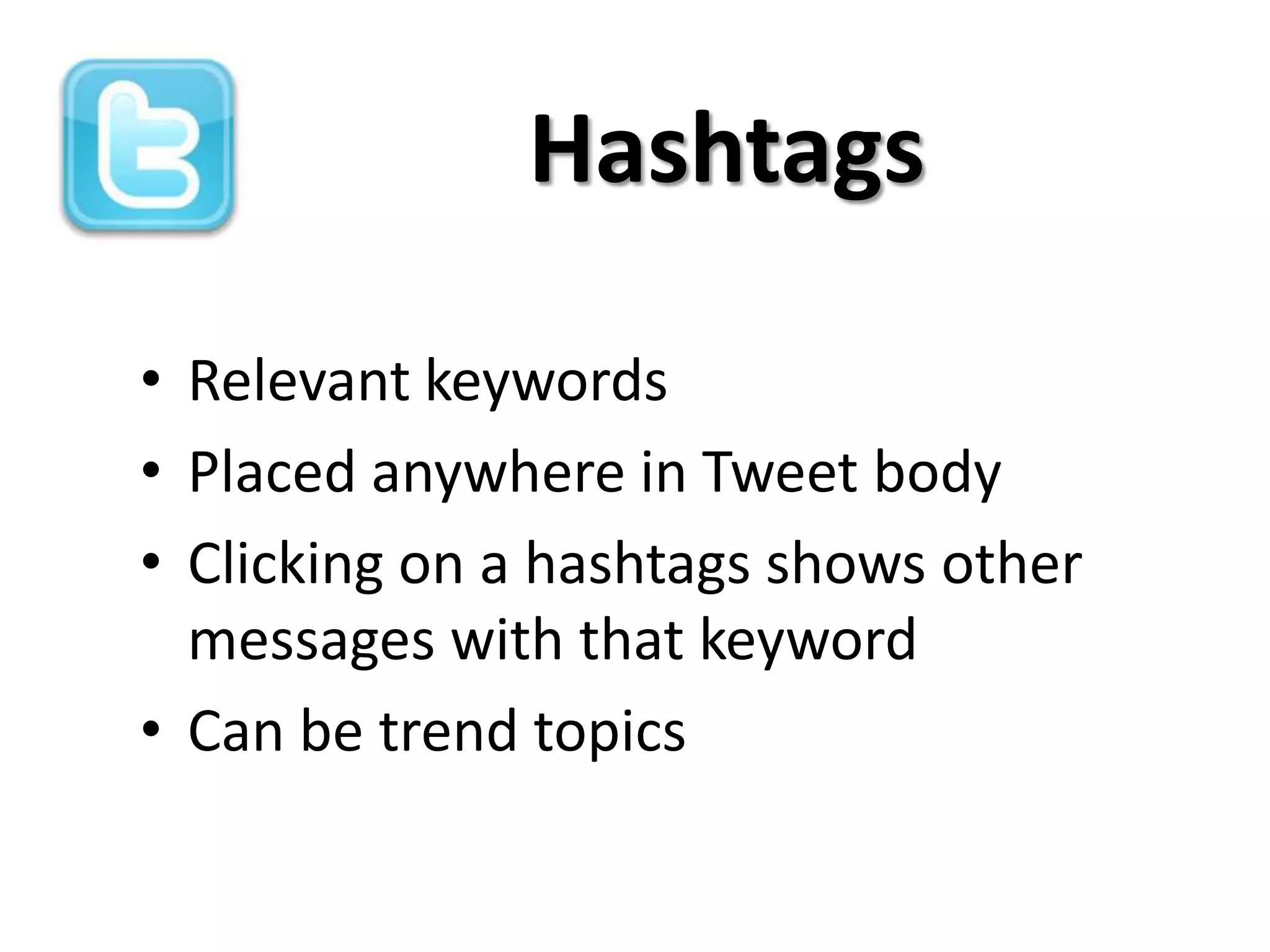 Hashtags

• Relevant keywords
• Placed anywhere in Tweet body
• Clicking on a hashtags shows other
  messages with that keyword
• Can be trend topics
 