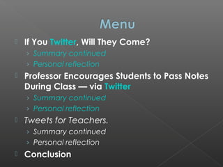  If You Twitter, Will They Come?
› Summary continued
› Personal reflection
 Professor Encourages Students to Pass Notes
During Class — via Twitter
› Summary continued
› Personal reflection
 Tweets for Teachers.
› Summary continued
› Personal reflection
 Conclusion
 