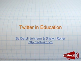 Twitter in Education

By Daryll Johnson & Shawn Roner
         http://edbuzz.org
 