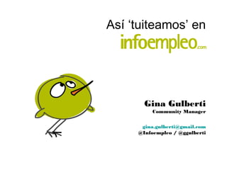 Así ‘tuiteamos’ en
Gina Gulberti
Community Manager
gina.gulberti@gmail.com
@Infoempleo / @ggulberti
 