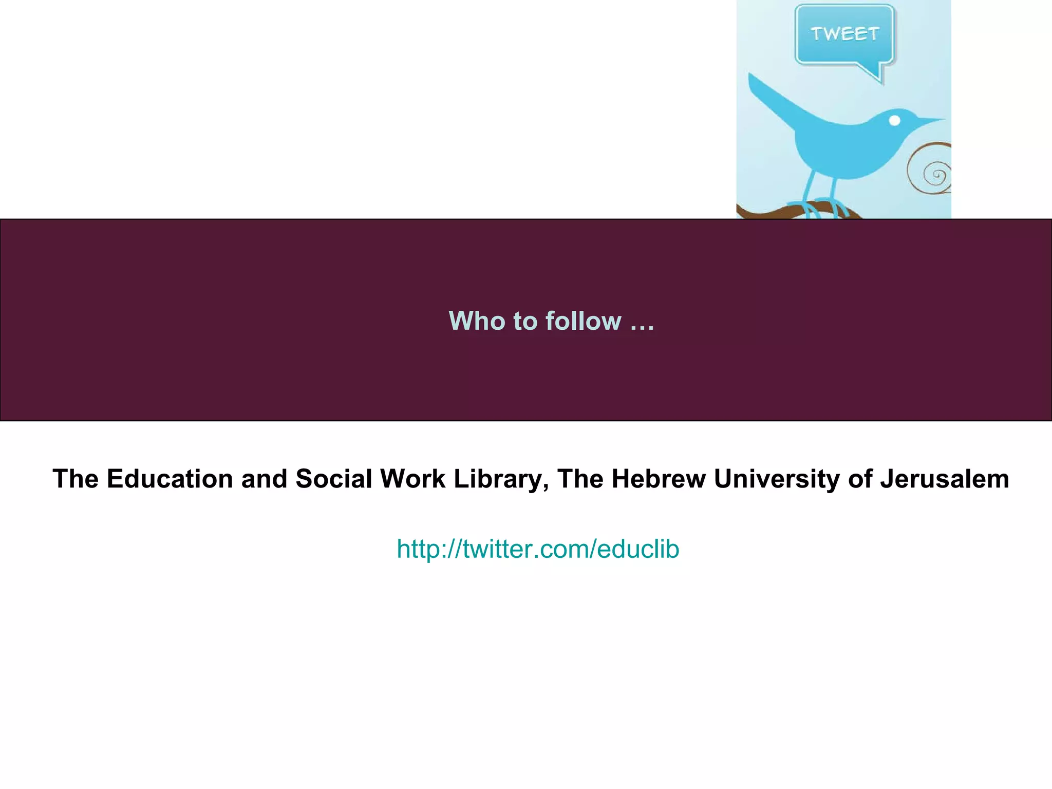The Education and Social Work Library, The Hebrew University of Jerusalem   Who to follow … http :// twitter . com / educlib 
