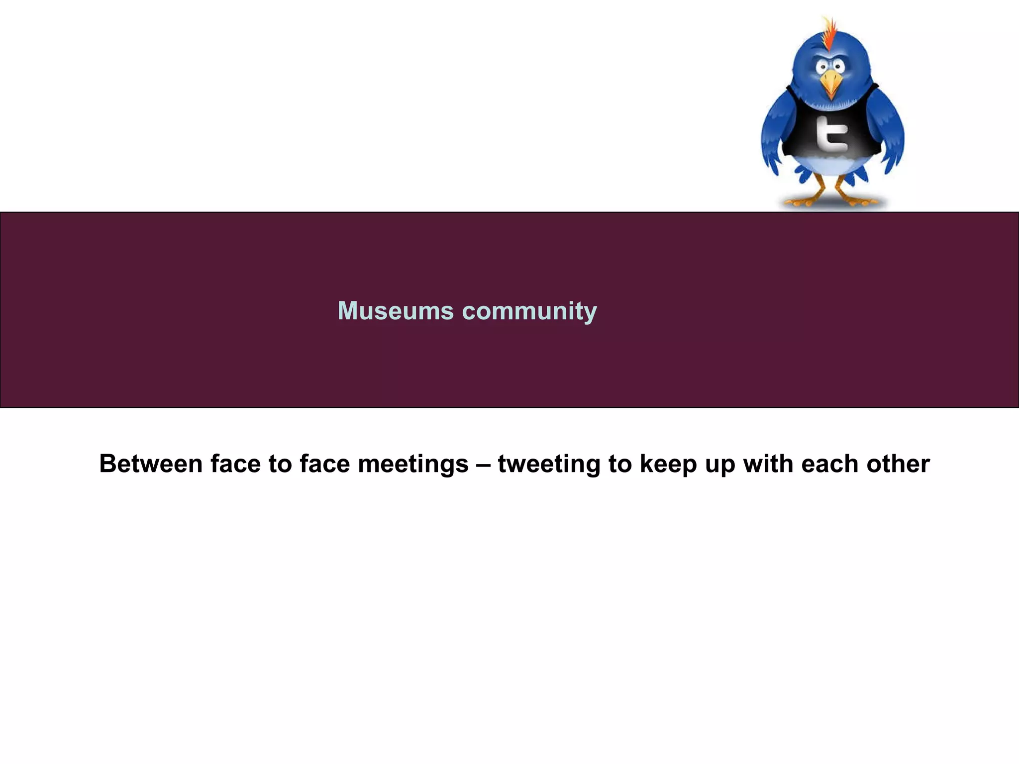 Between face to face meetings – tweeting to keep up with each other   Museums community 