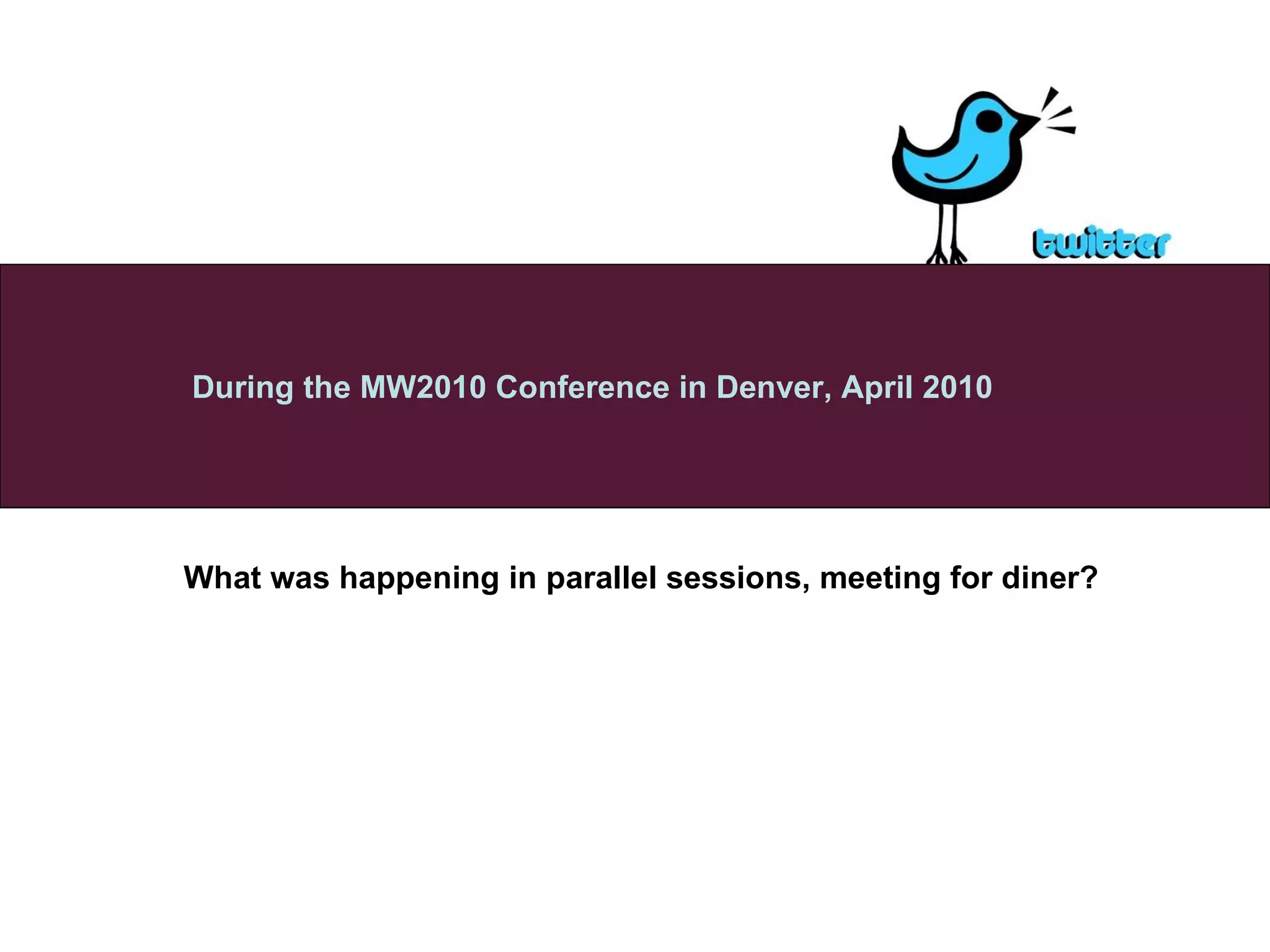 What was happening in parallel sessions, meeting for diner?   During the MW2010 Conference in Denver, April 2010 