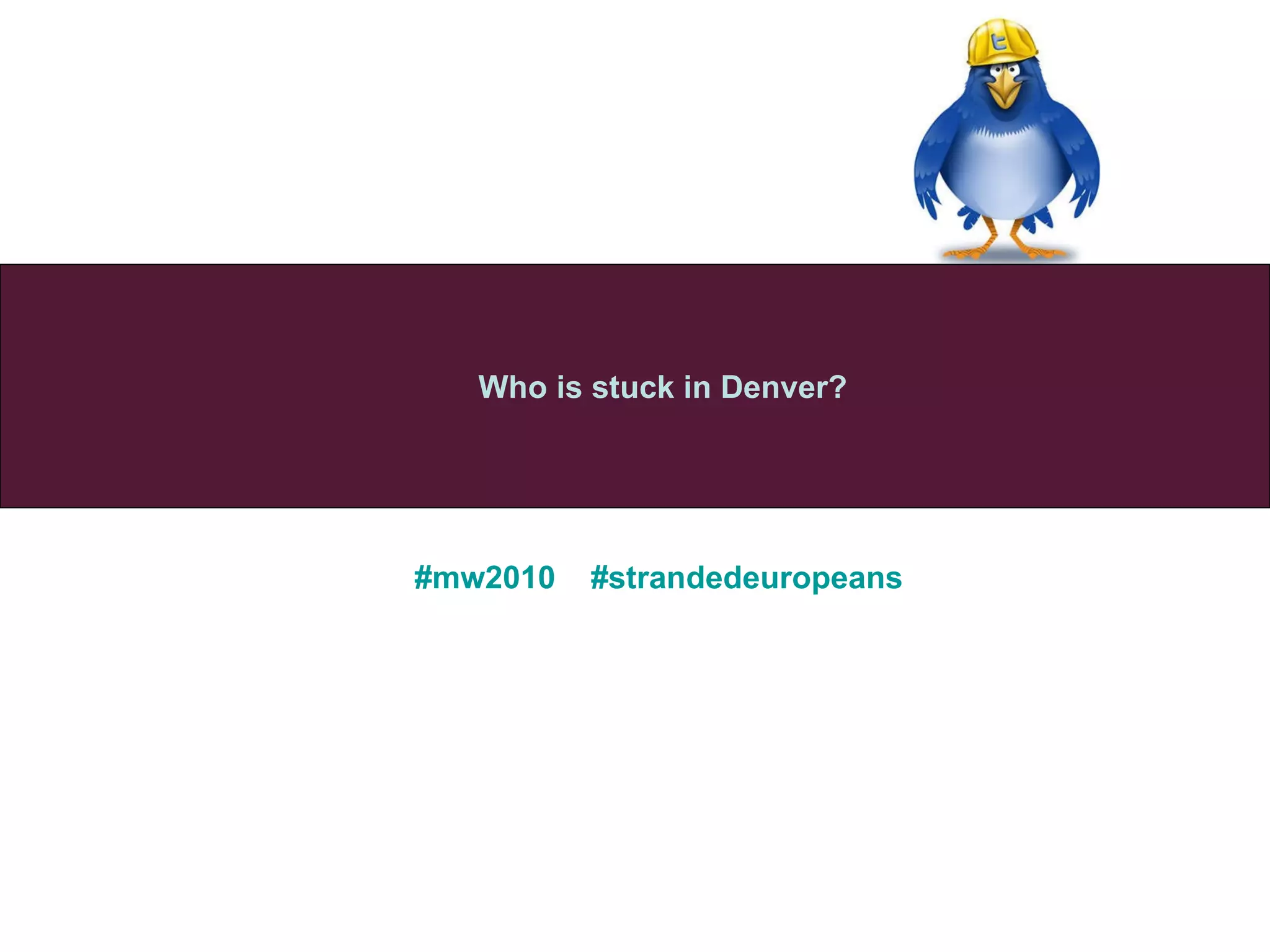 #mw2010   # strandedeuropeans   Who is stuck in Denver? 