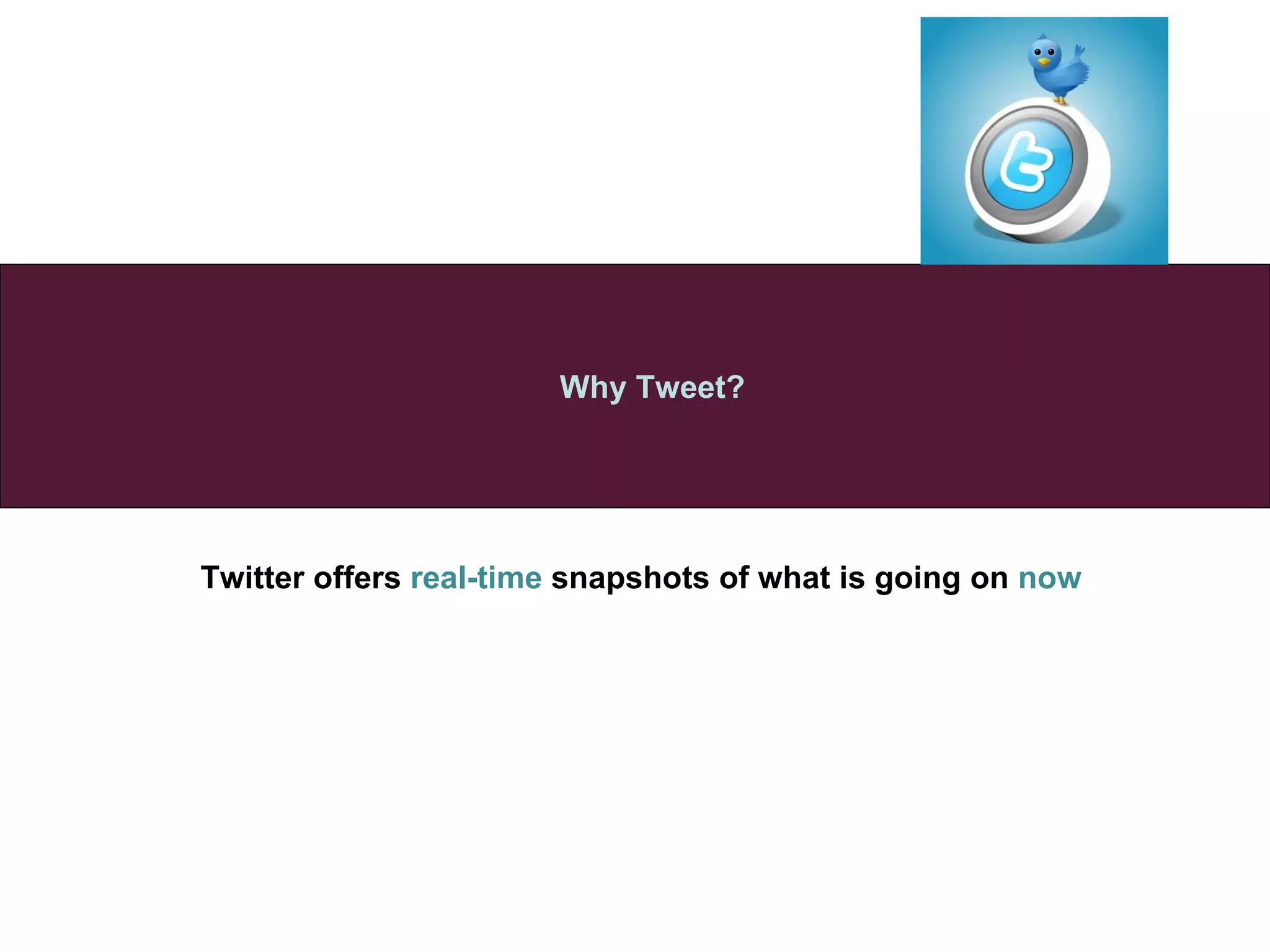 Twitter offers  real-time  snapshots of what is going on  now   Why Tweet? 