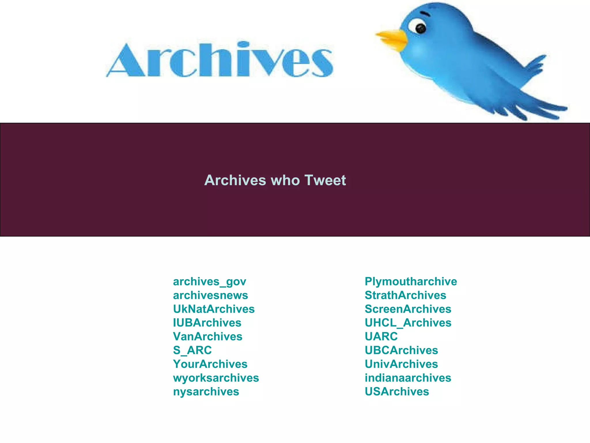 Archives who Tweet archives_gov   archivesnews   UkNatArchives   IUBArchives   VanArchives   S_ARC   YourArchives   wyorksarchives   nysarchives   Plymoutharchive StrathArchives   ScreenArchives   UHCL_Archives   UARC   UBCArchives   UnivArchives   indianaarchives   USArchives   