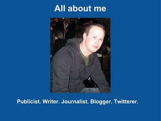 All about me Publicist. Writer. Journalist. Blogger. Twitterer.  