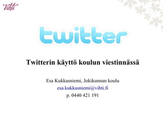 Twitterin käyttö koulun viestinnässä
Esa Kukkasniemi, Jokikunnan koulu
esa.kukkasniemi@vihti.fi
p. 0440 421 191
 