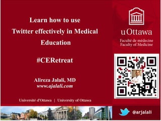 Learn how to use !
Twitter effectively in Medical!
Education
!
Alireza Jalali, MD!
www.ajalali.com
#CERetreat
 
