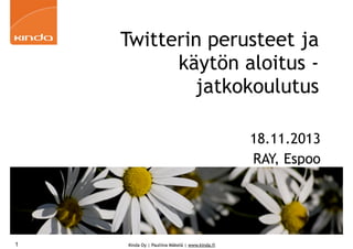 Twitterin perusteet ja
käytön aloitus jatkokoulutus
18.11.2013
RAY, Espoo

1

Kinda Oy | Pauliina Mäkelä | www.kinda.fi

 