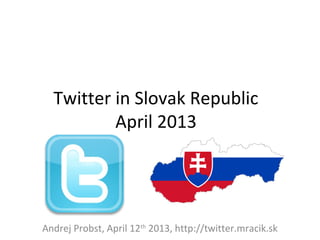 Twitter in Slovak Republic
          April 2013




Andrej Probst, April 12th 2013, http://twitter.mracik.sk
 