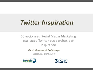 Twitter Inspiration
30 accions en Social Media Marketing
realitzat a Twitter que serviran per
inspirar-te
Prof. Montserrat Peñarroya
Amposta, març 2014
 