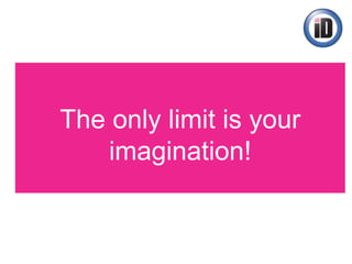 The only limit is your
imagination!
 