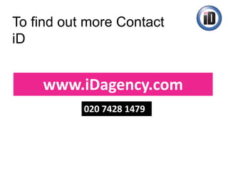 To find out more Contact
iD
www.iDagency.com
020 7428 1479
 