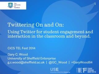 1 
Twittering On and On: 
Using Twitter for student engagement and 
interaction in the classroom and beyond. 
CiCS TEL Fest 2014 
Gary C. Wood 
University of Sheffield Enterprise 
g.c.wood@sheffield.ac.uk | @GC_Wood | +GaryWood84 
 