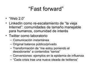 “ Fast forward” <ul><li>“ Web 2.0”  </li></ul><ul><li>LinkedIn como re-escalamiento de “la vieja Internet”: comunidades de...